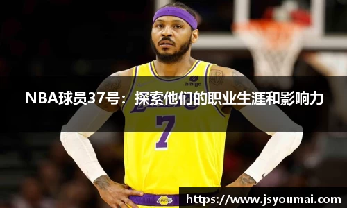 NBA球员37号：探索他们的职业生涯和影响力
