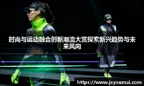 时尚与运动融合创新潮流大赏探索新兴趋势与未来风向