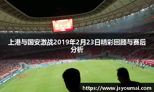 上港与国安激战2019年2月23日精彩回顾与赛后分析